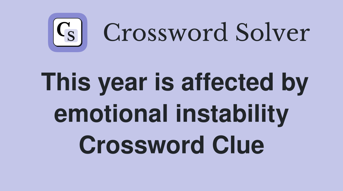 This year is affected by emotional instability Crossword Clue