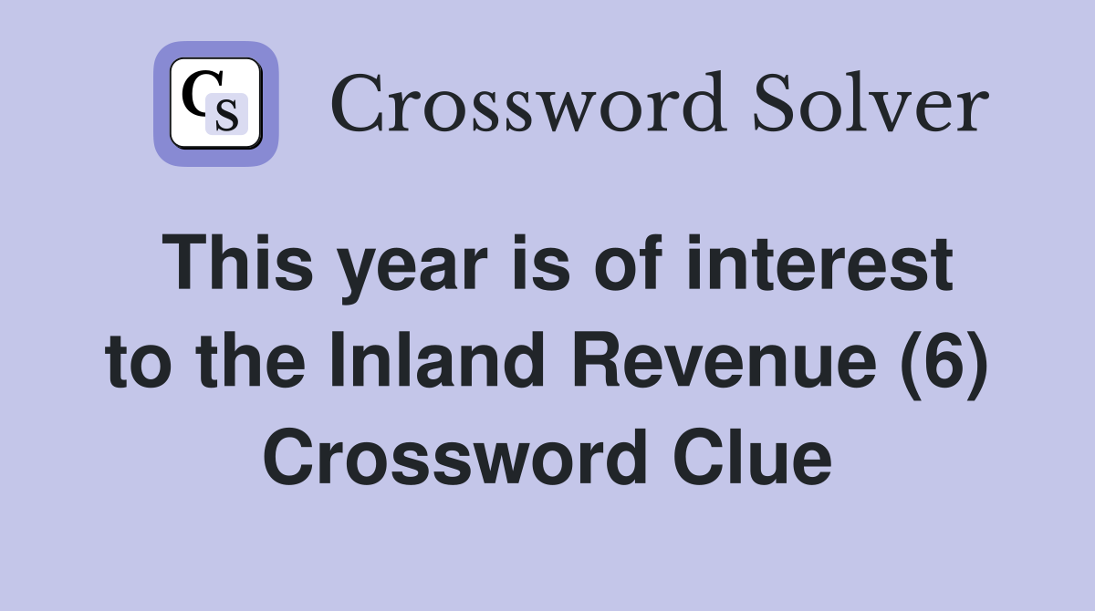 This year is of interest to the Inland Revenue (6) Crossword Clue