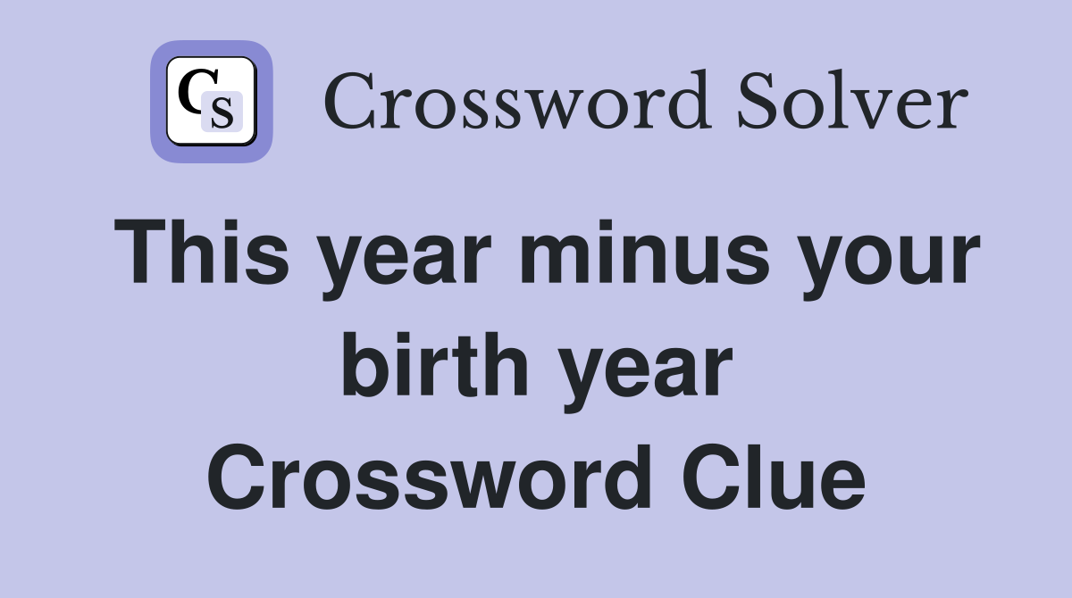 This year minus your birth year Crossword Clue