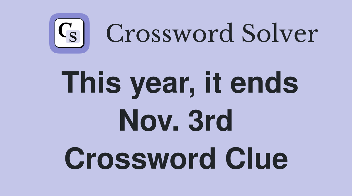 This year, it ends Nov. 3rd Crossword Clue