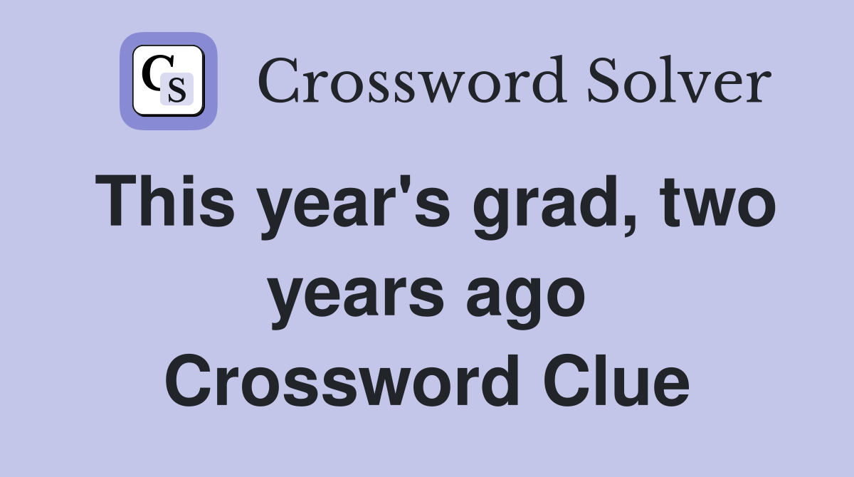 This year's grad, two years ago Crossword Clue