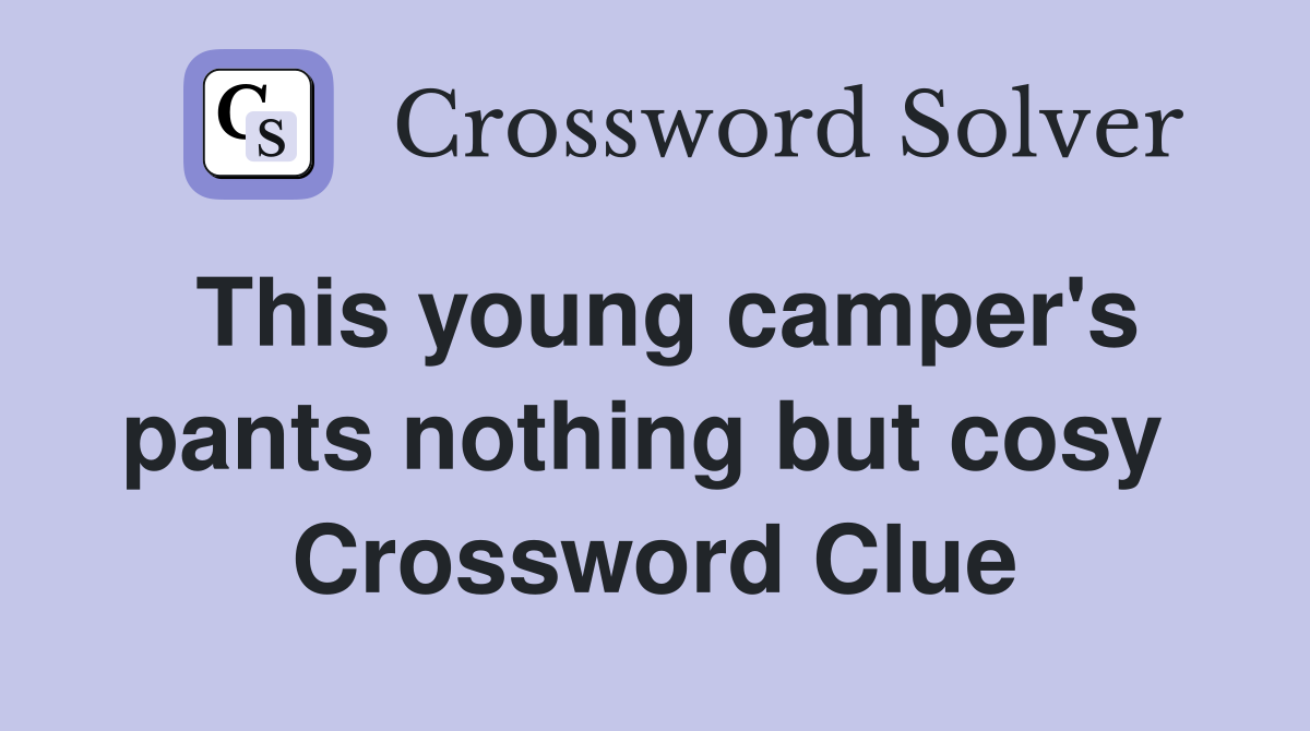 This young camper's pants nothing but cosy  Crossword Clue