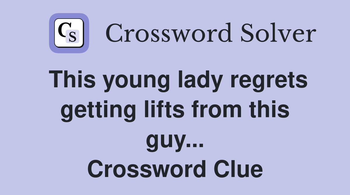 This young lady regrets getting lifts from this guy... Crossword Clue
