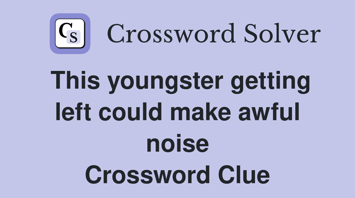 This youngster getting left could make awful noise Crossword Clue