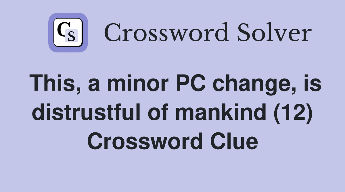 This, a minor PC change, is distrustful of mankind (12) Crossword Clue