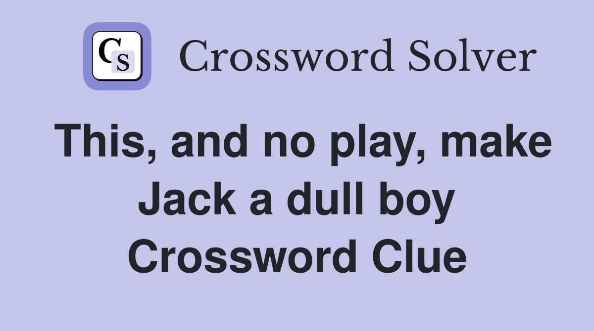 This, and no play, make Jack a dull boy Crossword Clue