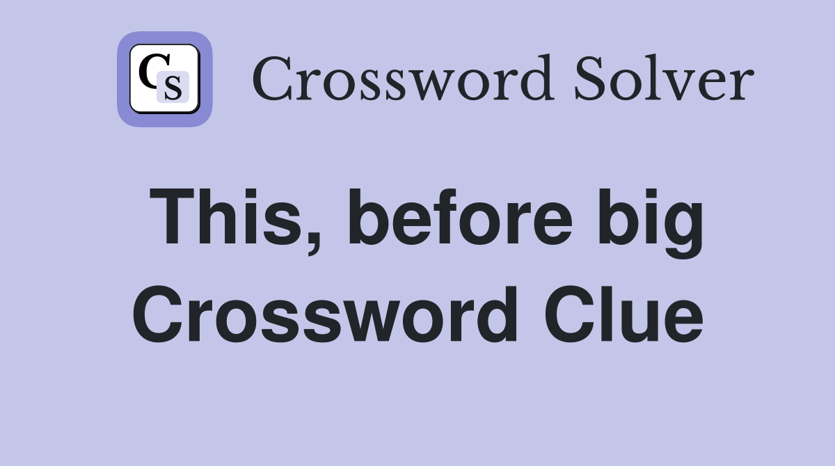 This, before big Crossword Clue