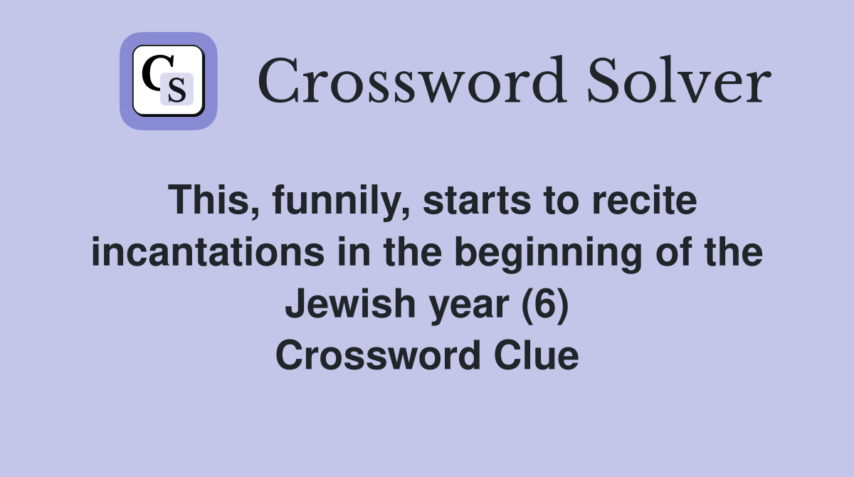 This, funnily, starts to recite incantations in the beginning of the Jewish year (6) Crossword Clue