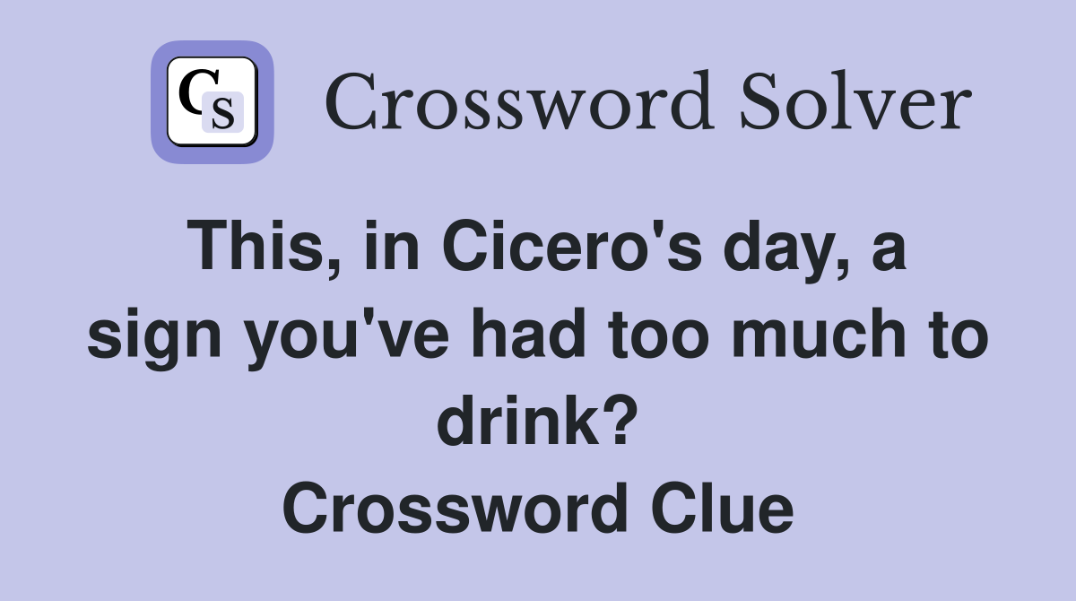 This, in Cicero's day, a sign you've had too much to drink? Crossword Clue