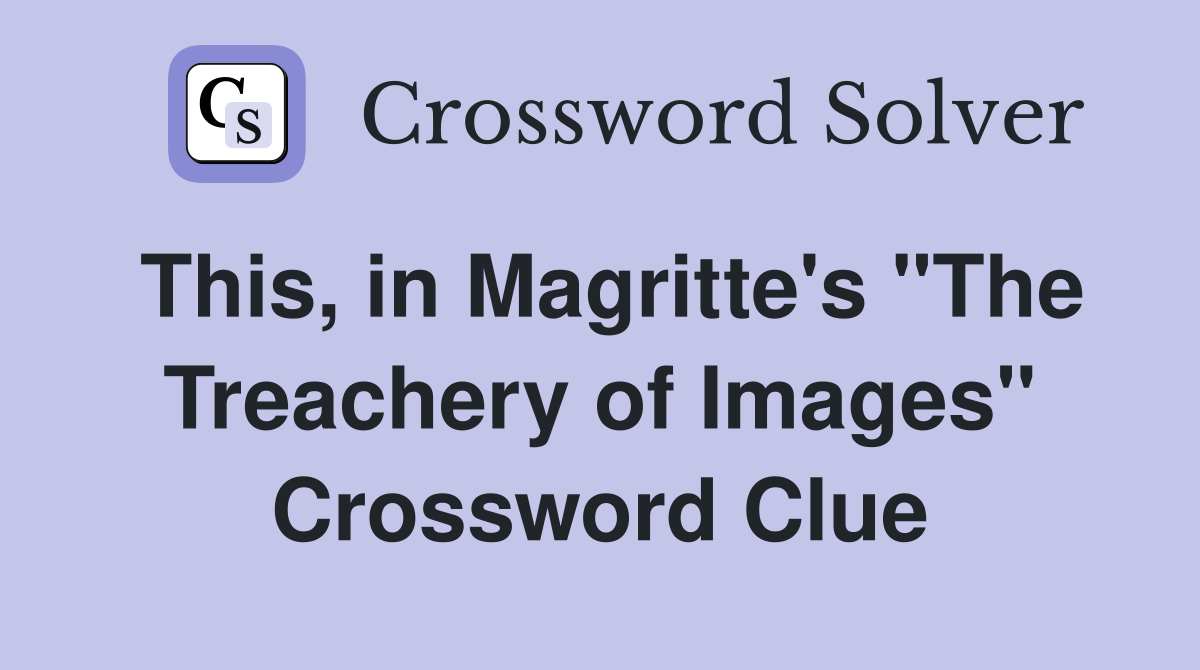 This, in Magritte's "The Treachery of Images" Crossword Clue