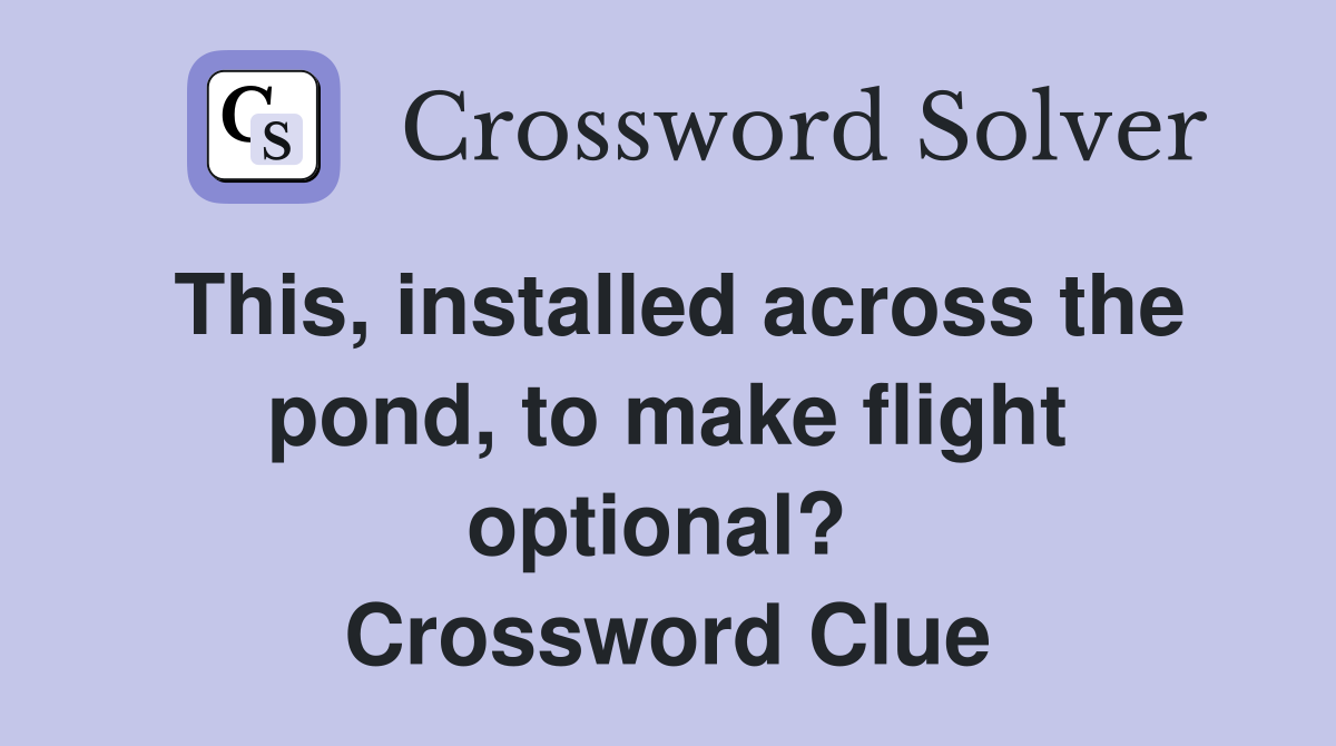 This, installed across the pond, to make flight optional?  Crossword Clue