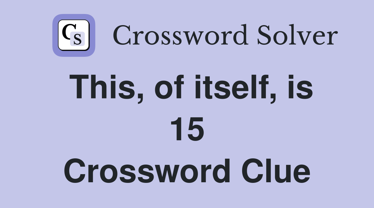 This, of itself, is 15 Crossword Clue