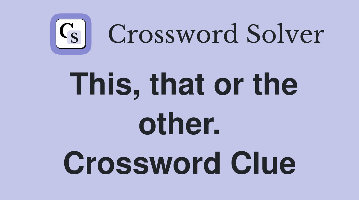 This, that or the other. Crossword Clue