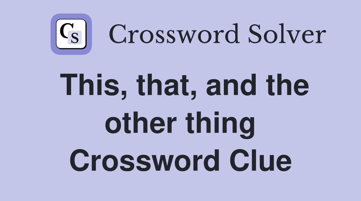 This, that, and the other thing Crossword Clue