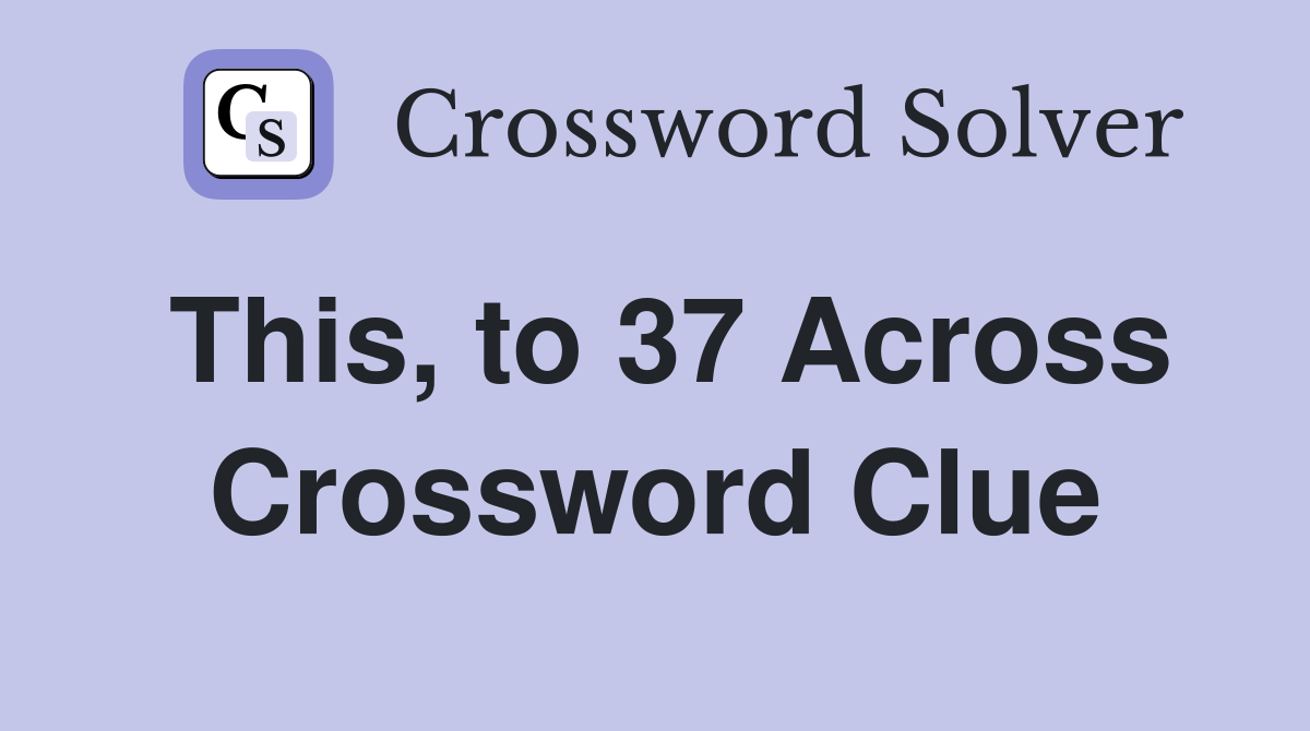 This, to 37 Across Crossword Clue