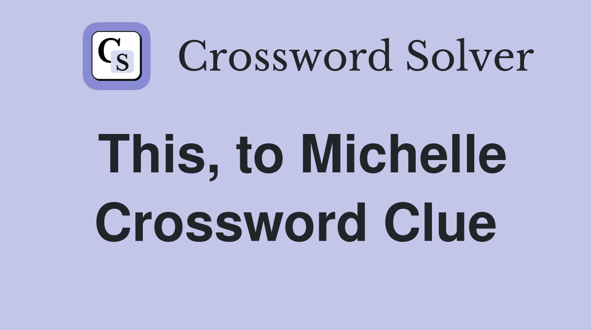 This, to Michelle Crossword Clue