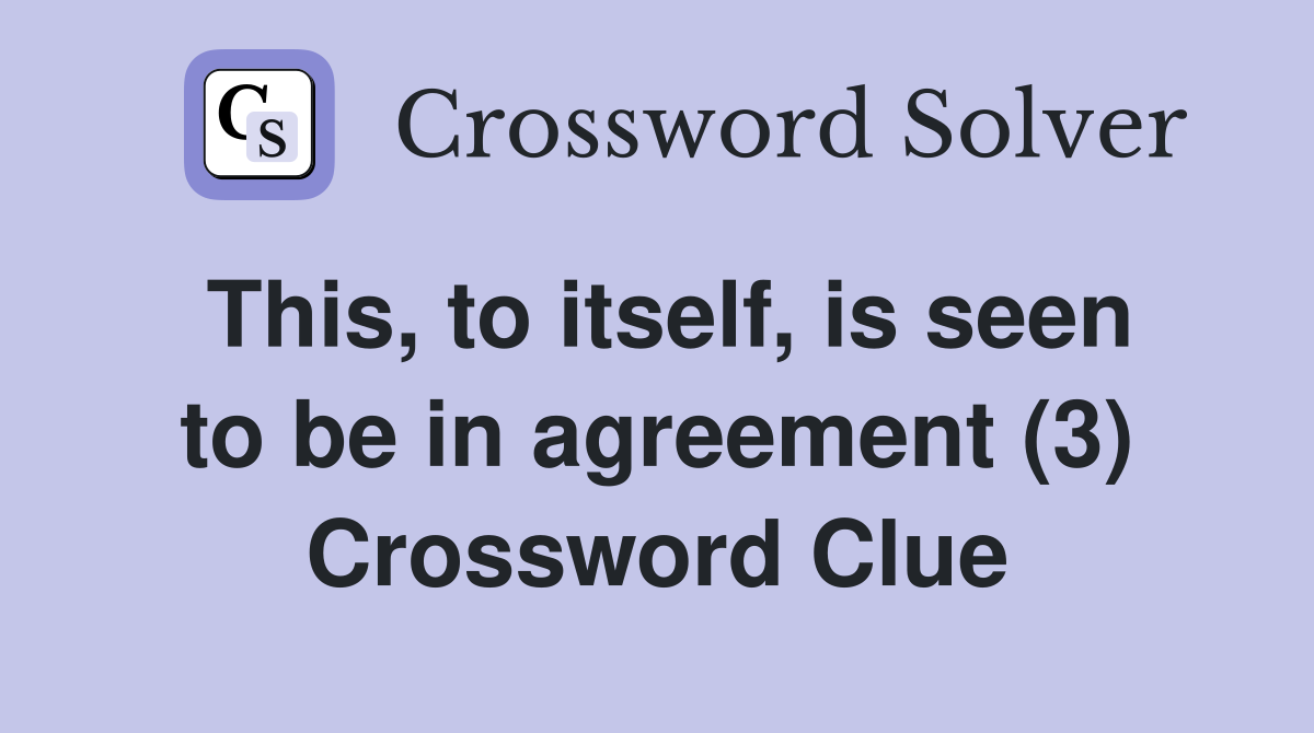 This, to itself, is seen to be in agreement (3) Crossword Clue