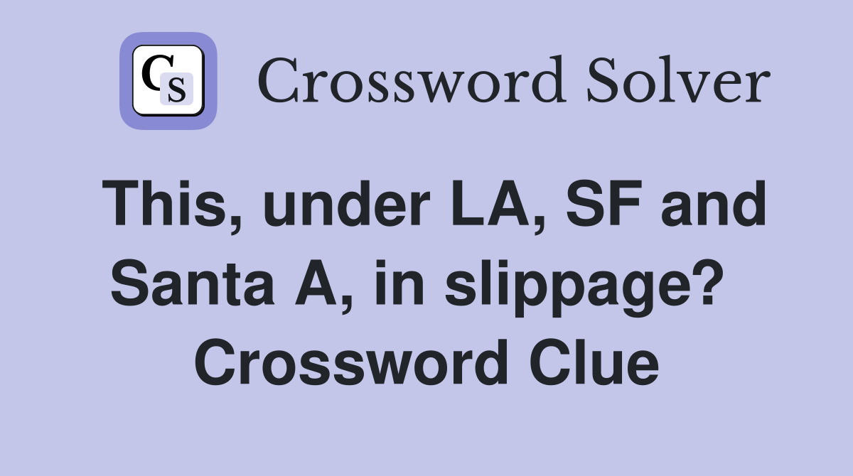 This, under LA, SF and Santa A, in slippage?  Crossword Clue