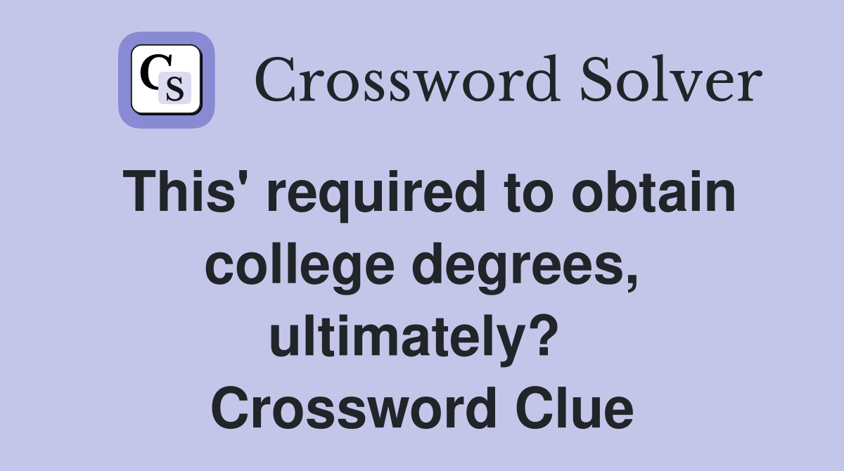 This' required to obtain college degrees, ultimately?  Crossword Clue