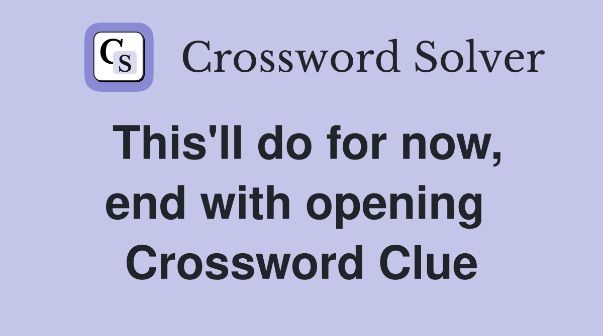 This'll do for now, end with opening  Crossword Clue