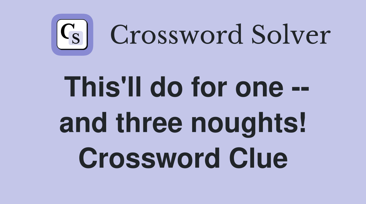 This'll do for one -- and three noughts! Crossword Clue