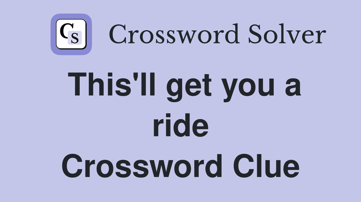 This'll get you a ride Crossword Clue
