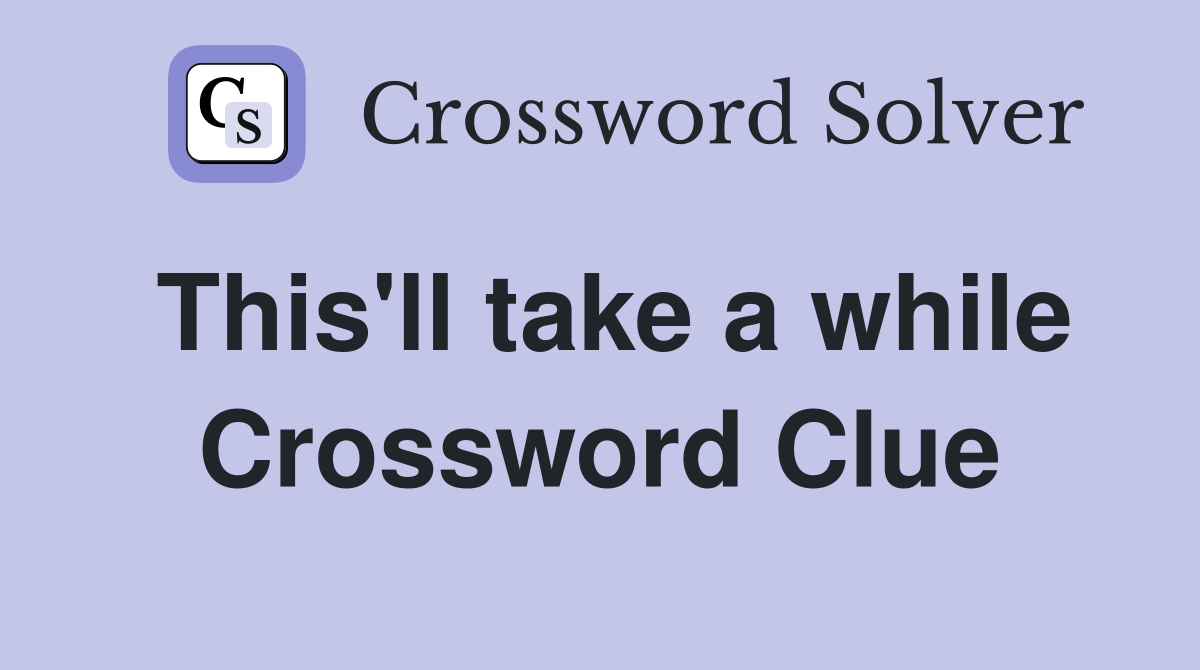 This'll take a while Crossword Clue