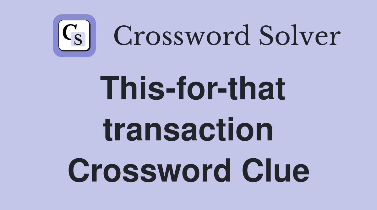 This-for-that transaction Crossword Clue