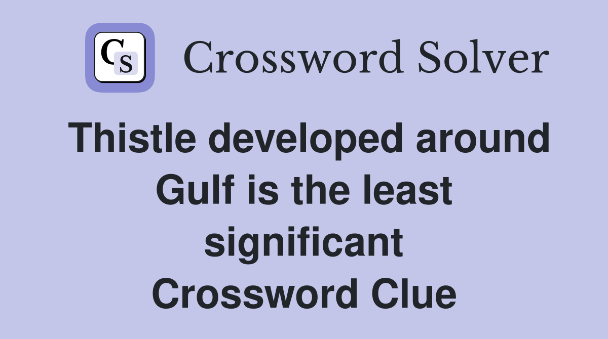 Thistle developed around Gulf is the least significant Crossword Clue