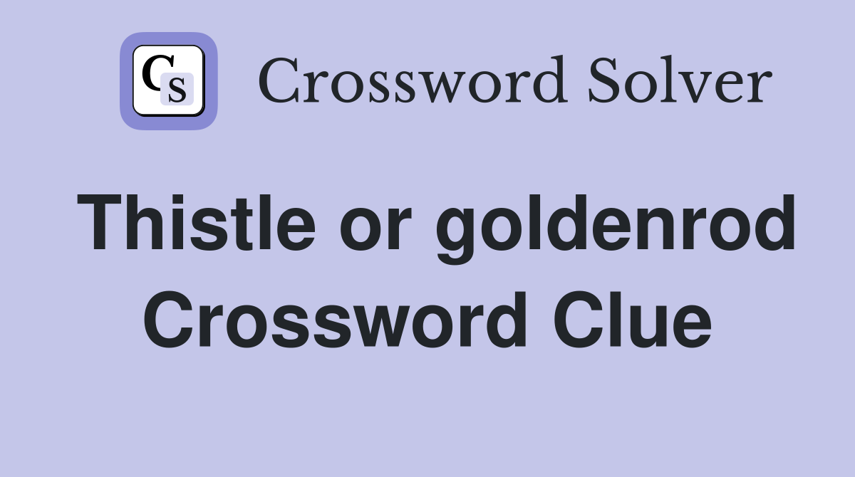 Thistle or goldenrod Crossword Clue