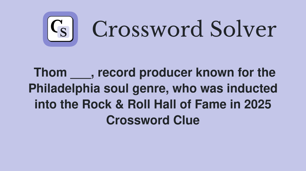 Thom ___, record producer known for the Philadelphia soul genre, who was inducted into the Rock & Roll Hall of Fame in 2025 Crossword Clue