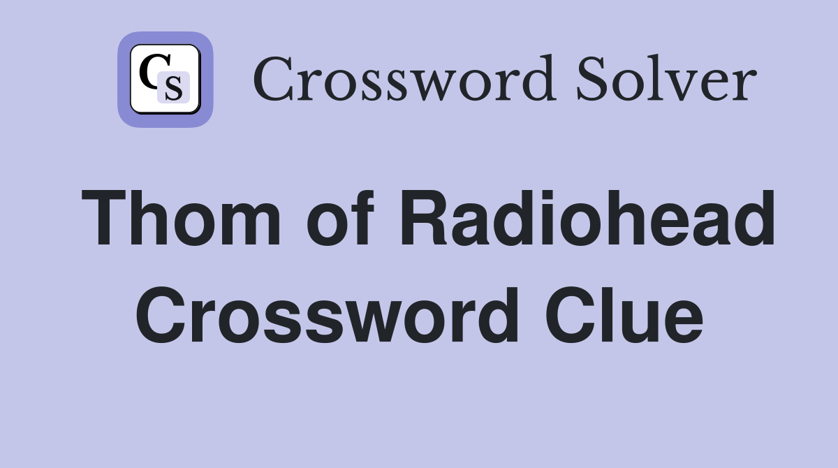 Thom of Radiohead Crossword Clue