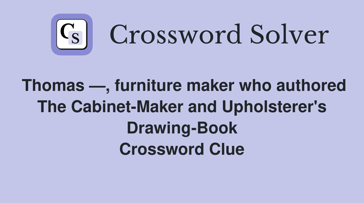 Thomas —, furniture maker who authored The Cabinet-Maker and Upholsterer's Drawing-Book Crossword Clue