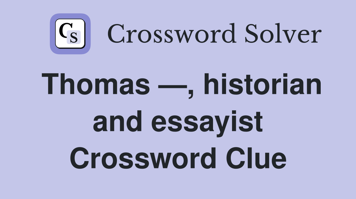 Thomas —, historian and essayist Crossword Clue