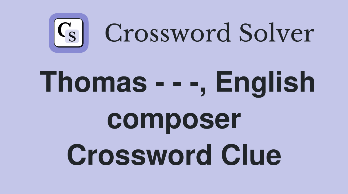 Thomas - - -, English composer Crossword Clue