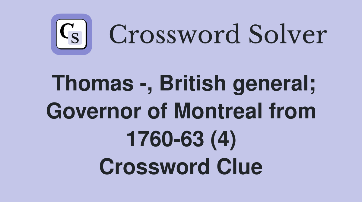 Thomas -, British general; Governor of Montreal from 1760-63 (4) Crossword Clue