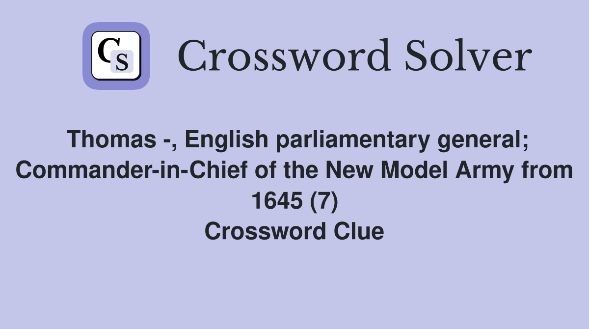Thomas -, English parliamentary general; Commander-in-Chief of the New Model Army from 1645 (7) Crossword Clue