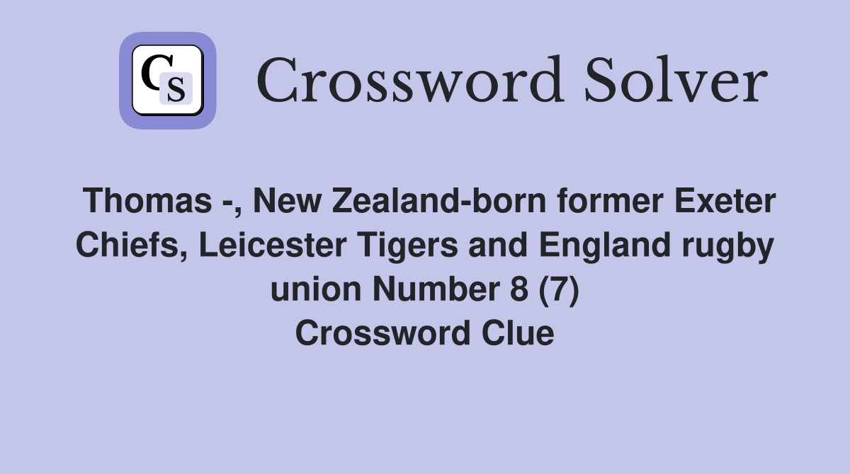 Thomas -, New Zealand-born former Exeter Chiefs, Leicester Tigers and England rugby union Number 8 (7) Crossword Clue