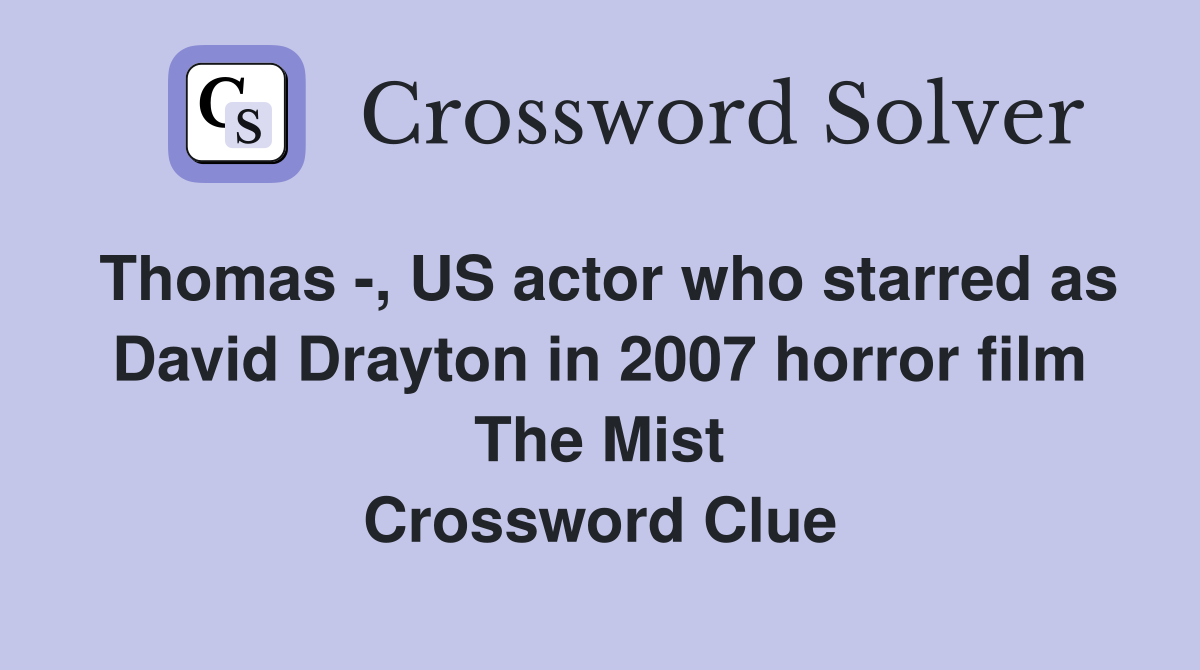 Thomas -, US actor who starred as David Drayton in 2007 horror film The Mist Crossword Clue