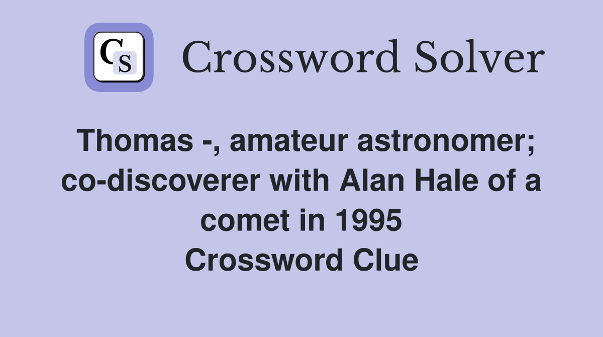 Thomas -, amateur astronomer; co-discoverer with Alan Hale of a comet in 1995 Crossword Clue