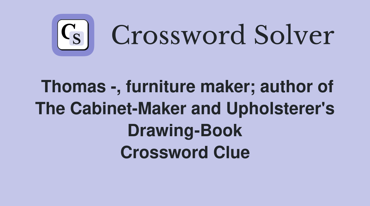 Thomas -, furniture maker; author of The Cabinet-Maker and Upholsterer's Drawing-Book Crossword Clue