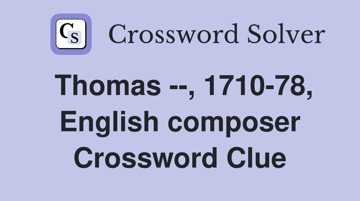 Thomas --, 1710-78, English composer Crossword Clue