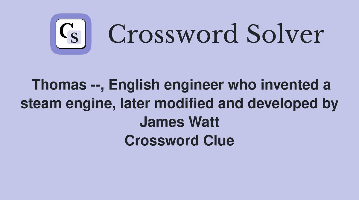Thomas --, English engineer who invented a steam engine, later modified and developed by James Watt Crossword Clue