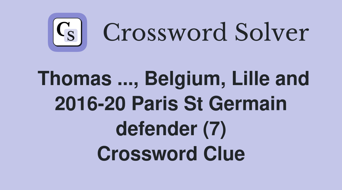 Thomas ..., Belgium, Lille and 2016-20 Paris St Germain defender (7) Crossword Clue