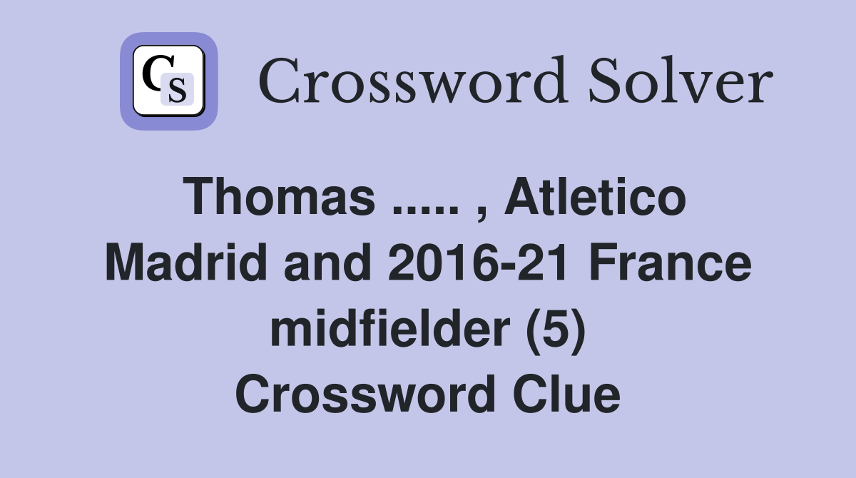 Thomas ..... , Atletico Madrid and 2016-21 France midfielder (5) Crossword Clue