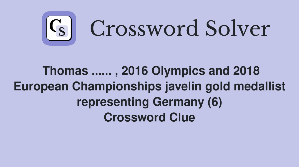 Thomas ...... , 2016 Olympics and 2018 European Championships javelin gold medallist representing Germany (6) Crossword Clue