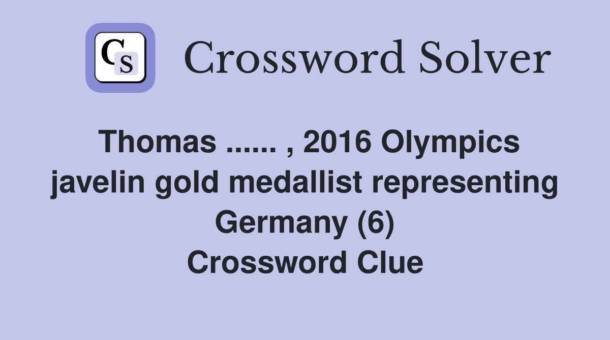 Thomas ...... , 2016 Olympics javelin gold medallist representing Germany (6) Crossword Clue