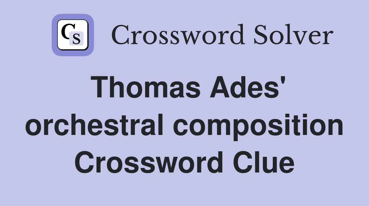 Thomas Ades' orchestral composition Crossword Clue