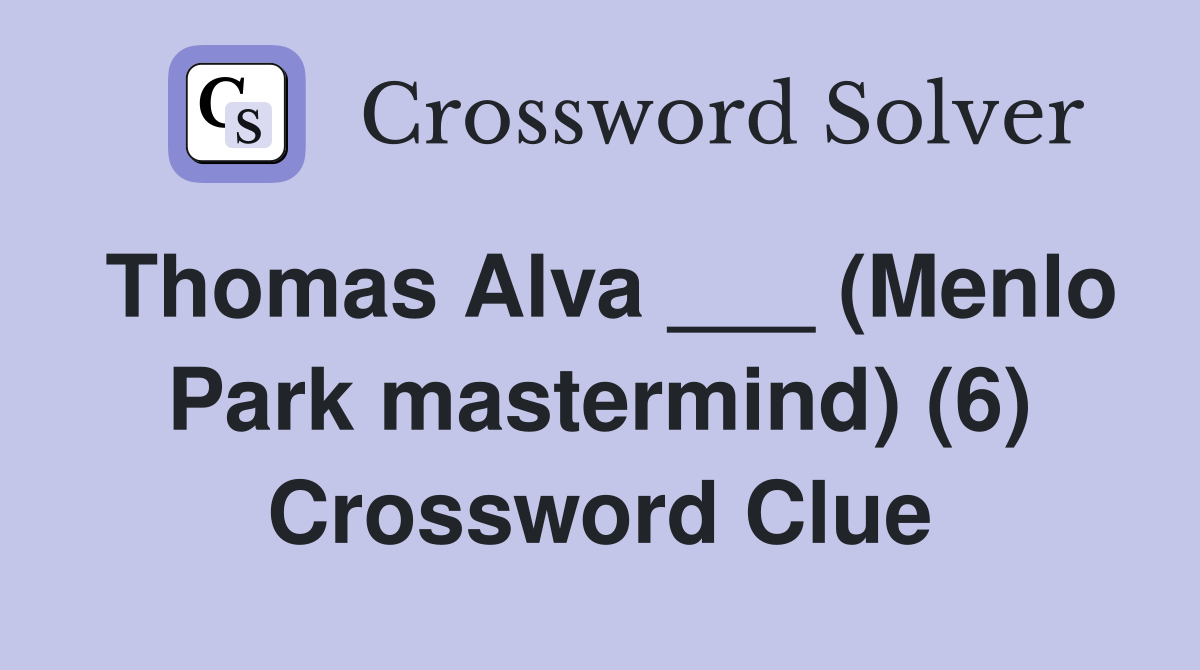 Thomas Alva ___ (Menlo Park mastermind) (6) Crossword Clue