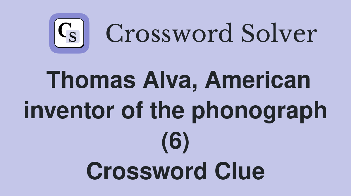 Thomas Alva, American inventor of the phonograph (6) Crossword Clue